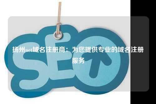 扬州net域名注册商：为您提供专业的域名注册服务