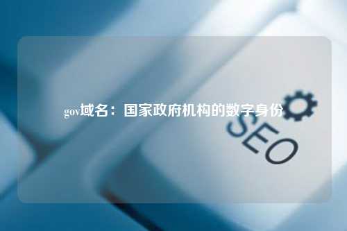gov域名：国家政府机构的数字身份