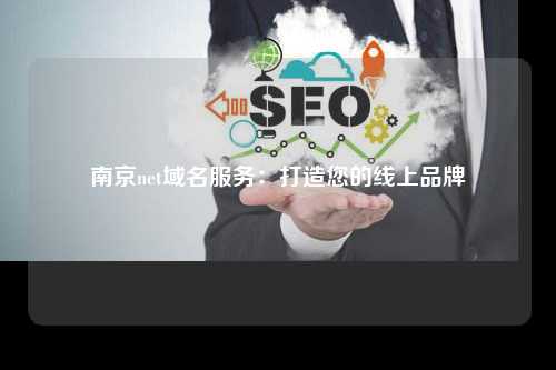 南京net域名服务：打造您的线上品牌