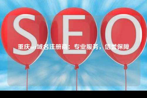 重庆net域名注册商：专业服务，信誉保障