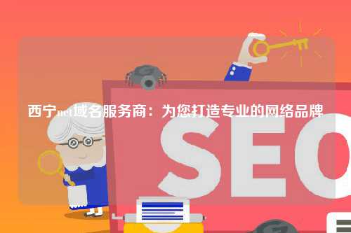 西宁net域名服务商：为您打造专业的网络品牌